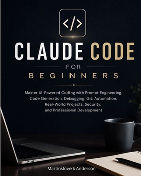 Paperback Claude Code for Beginners: Master AI-Powered Coding with Prompt Engineering, Code Generation, Debugging, Git, Automation, Real-World Projects, Securit Book