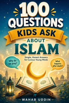 100 Questions Kids Ask About Islam: Simple, Honest Answers for Curious Young Minds