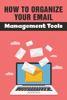 Paperback How To Organize Your Email: Management Tools: And Templates Book