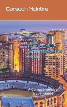Paperback Exploring The Flavourful Splendour Of Spain: A Comprehensive Travel Guide Book