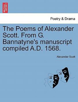 Paperback The Poems of Alexander Scott. from G. Bannatyne's Manuscript Compiled A.D. 1568. Book