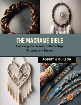 Paperback The Macrame Bible: Unlocking the Secrets of Knots, Bags, Patterns, and Beyond Book