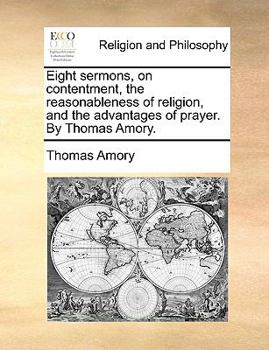 Paperback Eight Sermons, on Contentment, the Reasonableness of Religion, and the Advantages of Prayer. by Thomas Amory. Book