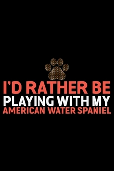 I'd Rather Be Playing with My American Water Spaniel: Cool American Water Spaniel Dog Journal Notebook - Funny American Water Spaniel Dog Notebook - ... Water Spaniel Owner Gifts. 6 x 9 in 120 pages