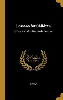 Lessons for Children: A Sequel to Mrs. Barbauld's Lessons