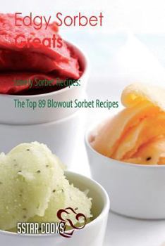 Paperback Edgy Sorbet Greats - Lovely Sorbet Recipes, the Top 89 Blowout Sorbet Recipes Book