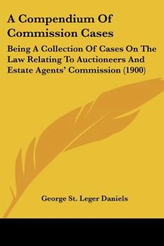 A Compendium Of Commission Cases: Being A Collection Of Cases On The Law Relating To Auctioneers And Estate Agents' Commission