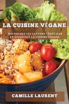 La cuisine végane: Découvrez les saveurs végétales et appréciez la cuisine végane