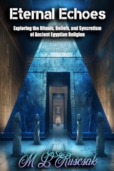 Hardcover Eternal Echoes: Exploring the Rituals, Beliefs, and Syncretism of Ancient Egyptian Religion Book