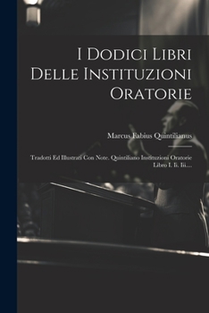 Paperback I Dodici Libri Delle Instituzioni Oratorie: Tradotti Ed Illustrati Con Note. Quintiliano Instituzioni Oratorie Libro I. Ii. Iii.... [Italian] Book