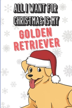 All I Want For Christmas Is My Golden Retriever: Silly and Fun Dog Holiday and Santa Themed Lined Notebook for Drawing, Sketching and Writing Down Notes. Great Stocking Stuffer for Pet Owners.
