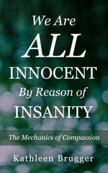 Paperback We Are ALL Innocent by Reason of Insanity: The Mechanics of Compassion Book