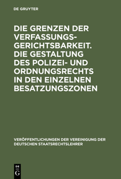 Die Grenzen Der Verfassungsgerichtsbarkeit. Die Gestaltung Des Polizei- Und Ordnungsrechts in Den Einzelnen Besatzungszonen: Verhandlungen Der Tagung Der Deutschen Staatsrechtslehrer Zu Munchen Am 20. - Book #9 of the VVDStRL