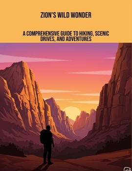 Paperback Zion'S Wild Wonder: A Comprehensive Guide To Hiking, Scenic Drives, And Adventures Book