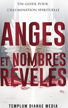Anges et Nombres Révélés: Un guide pour l'illumination spirituelle (French Edition)