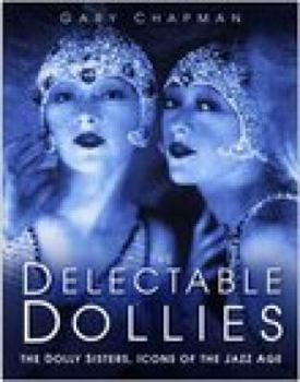 Hardcover The Delectable Dollies: The Dolly Sisters, Icons of the Jazz Age Book
