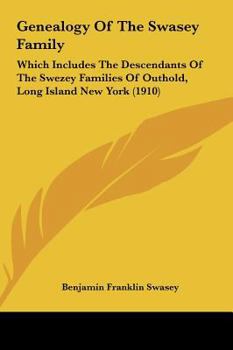 Genealogy Of The Swasey Family: Which Includes The Descendants Of The Swezey Families Of Outhold, Long Island New York (1910)