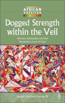 Dogged Strength within the Veil: Africana Spirituality and the Mysterious Love of God (African American Religious Thought and Life)