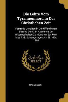 Paperback Die Lehre Vom Tyrannenmord in Der Christlichen Zeit: Festrede Gehalten in Der Öffentlichen Sitzung Der K. B. Akademie Der Wissenschaften Zu München Zu [German] Book