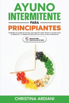 Ayuno Intermitente para Principiantes: Emprende un Cambio en 30 Días: Guía Práctica para Iniciar tu Camino Hacia el Bienestar y la Pérdida de Peso Efe