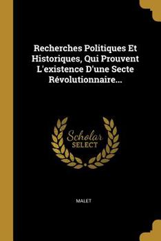 Paperback Recherches Politiques Et Historiques, Qui Prouvent L'existence D'une Secte Révolutionnaire... [French] Book