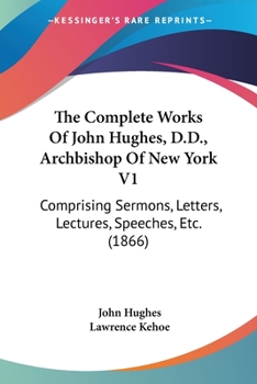 Paperback The Complete Works Of John Hughes, D.D., Archbishop Of New York V1: Comprising Sermons, Letters, Lectures, Speeches, Etc. (1866) Book