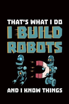 Paperback That's what I do I Build Robots And I Know Things: robotics gift engineer robot - 110 Pages Notebook/Journal Book