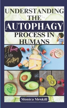 Understanding the Autophagy Process in Humans: 17-Hour Water Fasting Book Guide for Weight Loss, Anti-Aging, Detoxing, and Inner Cells Healing