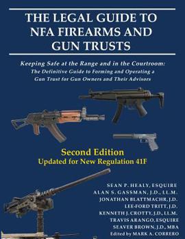 The Legal Guide to NFA Firearms and Gun Trusts: Keeping Safe at the Range and in the Courtroom: The Definitive Guide to Forming and Operating a Gun Trust for Gun Owners and Their Advisors