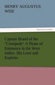 Paperback Captain Brand of the Centipede A Pirate of Eminence in the West Indies: His Love and Exploits, Together with Some Account of the Singular Manner by Wh Book