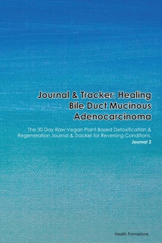 Paperback Journal & Tracker: Healing Bile Duct Mucinous Adenocarcinoma: The 30 Day Raw Vegan Plant-Based Detoxification & Regeneration Journal & Tr Book