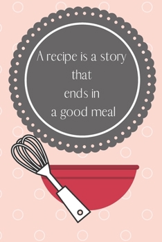 Paperback A recipe is a story that ends in a good meal: Each page contains space to write your favorite recipe and notes. Book