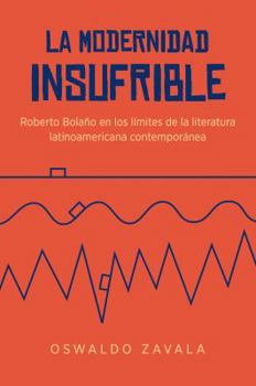 Paperback La Modernidad Insufrible: Roberto Bolaño En Los Límites de la Literatura Latinoamericana Contemporánea [Spanish] Book