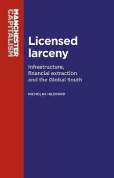 Hardcover Licensed Larceny: Infrastructure, Financial Extraction and the Global South Book