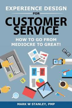 Paperback Experience Design for Customer Service: How To Go From Mediocre To Great! Book