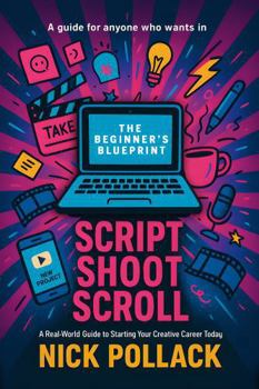 Paperback SCRIPT SHOOT SCROLL: THE BEGINNER'S BLUEPRINT: A real world guide ti starting your creative career today Book
