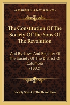 The Constitution Of The Society Of The Sons Of The Revolution: And By-laws And Register Of The Society Of The District Of Columbia, June 1892...
