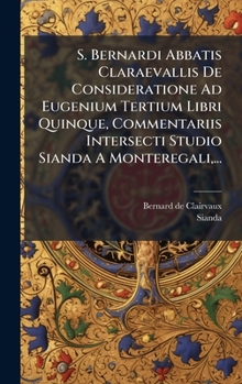 Hardcover S. Bernardi Abbatis Claraevallis De Consideratione Ad Eugenium Tertium Libri Quinque, Commentariis Intersecti Studio Sianda A Monteregali, ... [Italian] Book
