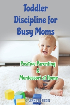 Toddler Discipline for Busy Moms: Positive Parenting & Montessori at Home