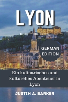 Lyon Reiseführer 2024: Ein kulinarisches und kulturelles Abenteuer in Lyon (German Edition)
