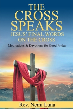 Paperback The Cross Speaks Jesus' Final Words on the Cross: Meditations & Devotions for Good Friday Book