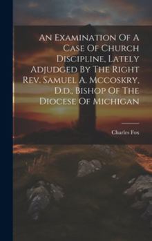 Hardcover An Examination Of A Case Of Church Discipline, Lately Adjudged By The Right Rev. Samuel A. Mccoskry, D.d., Bishop Of The Diocese Of Michigan Book