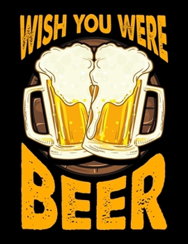 Wish You Were Beer: Funny Wish You Were Beer Drinking Pun & Joke Blank Sketchbook to Draw and Paint (110 Empty Pages, 8.5" x 11")