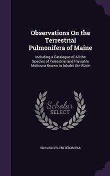 Hardcover Observations On the Terrestrial Pulmonifera of Maine: Including a Catalogue of All the Species of Terrestrial and Fluviatile Mollusca Known to Inhabit Book