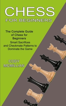 Paperback Chess for Beginners: The Complete Guide of Chess for Beginners (Smart Sacrifices and Checkmate Patterns to Dominate the Game) Book