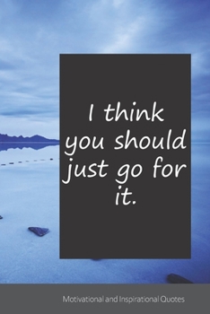 I think you should just go for it.: Motivational, Inspirational and Uplifting Notebook / Journal / Diary - 6 x 9 inches (15,24 x 22,86 cm), 150 pages.