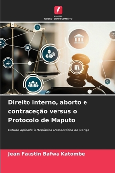 Direito interno, aborto e contraceção versus o Protocolo de Maputo (Portuguese Edition)