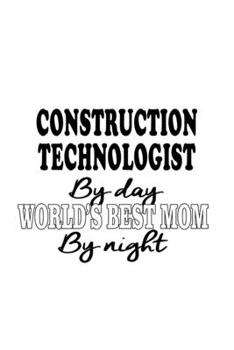Construction Technologist By Day World's Best Mom By Night: New Construction Technologist Notebook, Construction Techno Worker Journal Gift, Diary, ... | 6 x 9 Compact Size, 109 Blank Lined Pages