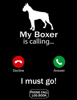 My Boxer Is Calling I Must Go Phone Call Log Book: Funny Design For Pet Lovers - Telephone Memo Notebook Phone Message Tracker Record Book 8.5 x 11 inches