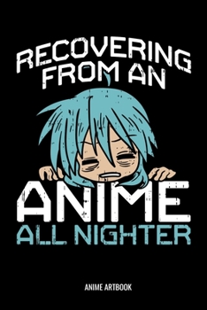 Recovering From An Anime All Nighter Anime Artbook: Recovering From An Anime All Nighter Anime Manga Comic Sketchbook: 6x9 A5 Blank Art Book Or Drawing Journal For Art Student Teacher Professor Mangak